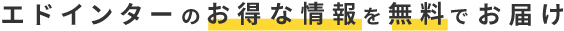 エドインターのお得な情報を無料でお届け！