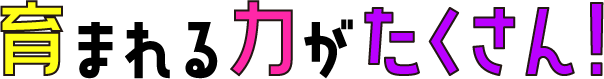 育まれる力がたくさん！