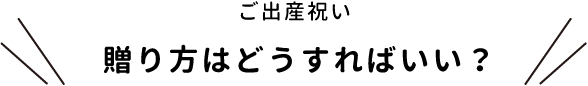 ご出産祝い　贈り方はどうすればいい？