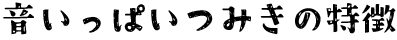 音いっぱいつみきの特徴