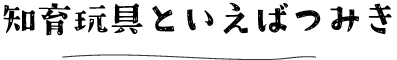 知育玩具といえばつみき