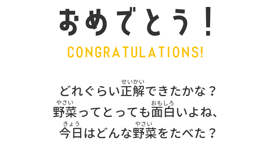 おやさいクイズは楽しかったかな？もっとやさいのことを知って、やさい大好きになっちゃおう！